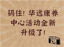 碼??！華遠康養(yǎng)中心活動全新升級了！